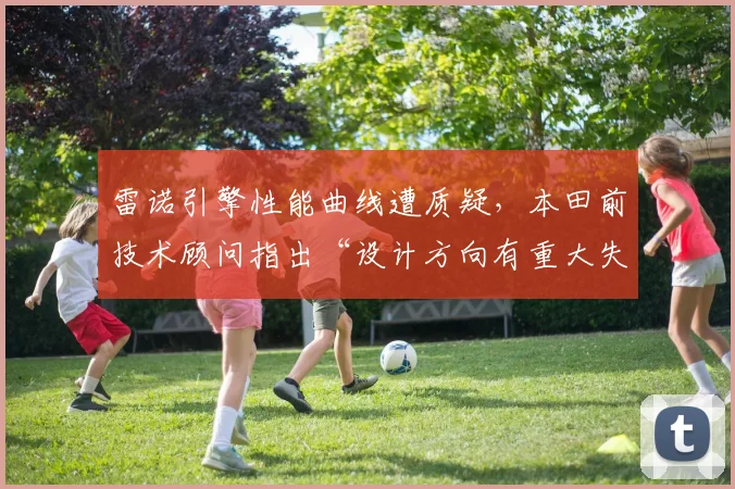 雷诺引擎性能曲线遭质疑，本田前技术顾问指出“设计方向有重大失误”